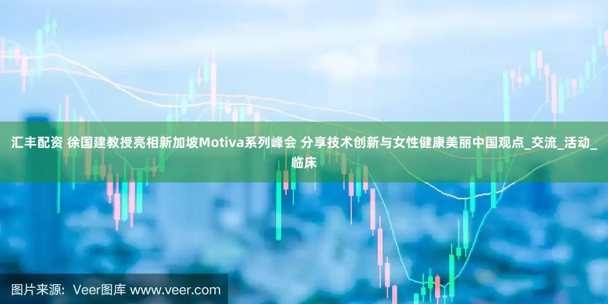 汇丰配资 徐国建教授亮相新加坡Motiva系列峰会 分享技术创新与女性健康美丽中国观点_交流_活动_临床