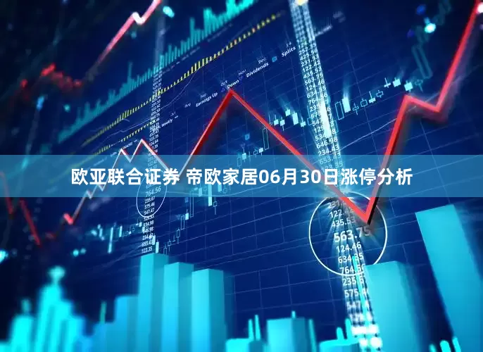 欧亚联合证券 帝欧家居06月30日涨停分析