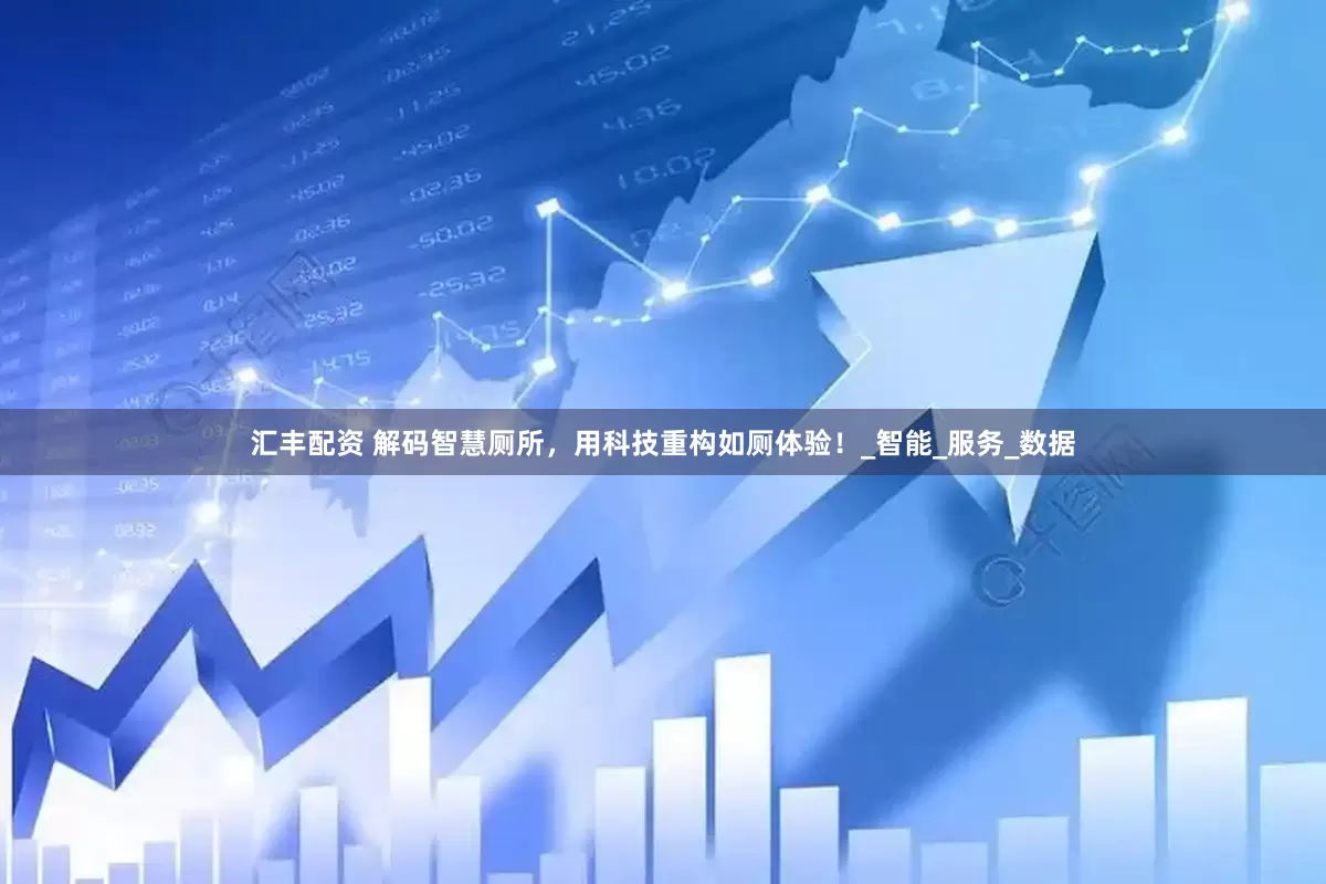 汇丰配资 解码智慧厕所，用科技重构如厕体验！_智能_服务_数据