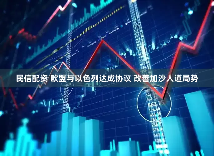 民信配资 欧盟与以色列达成协议 改善加沙人道局势
