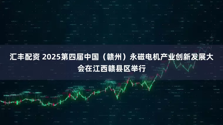 汇丰配资 2025第四届中国（赣州）永磁电机产业创新发展大会在江西赣县区举行