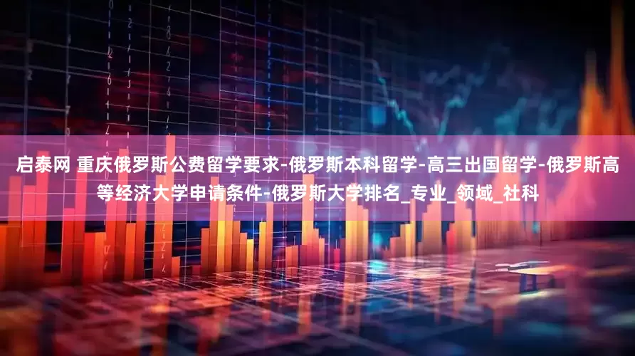 启泰网 重庆俄罗斯公费留学要求-俄罗斯本科留学-高三出国留学-俄罗斯高等经济大学申请条件-俄罗斯大学排名_专业_领域_社科