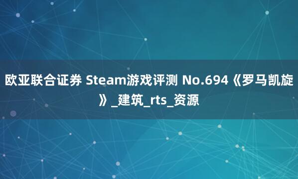 欧亚联合证券 Steam游戏评测 No.694《罗马凯旋》_建筑_rts_资源