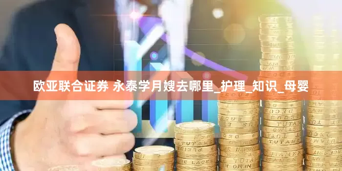 欧亚联合证券 永泰学月嫂去哪里_护理_知识_母婴
