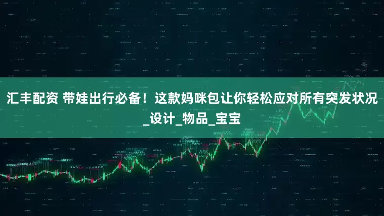 汇丰配资 带娃出行必备！这款妈咪包让你轻松应对所有突发状况_设计_物品_宝宝