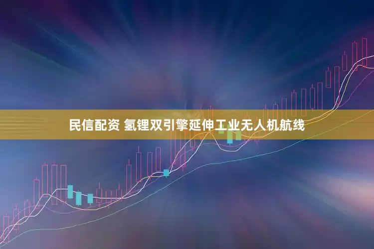 民信配资 氢锂双引擎延伸工业无人机航线