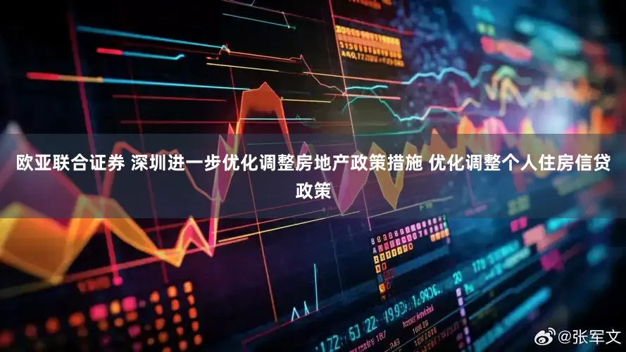欧亚联合证券 深圳进一步优化调整房地产政策措施 优化调整个人住房信贷政策