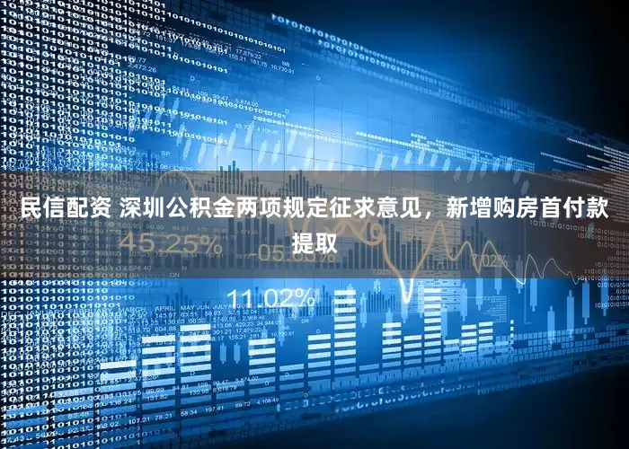 民信配资 深圳公积金两项规定征求意见，新增购房首付款提取