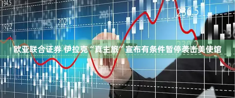 欧亚联合证券 伊拉克“真主旅”宣布有条件暂停袭击美使馆