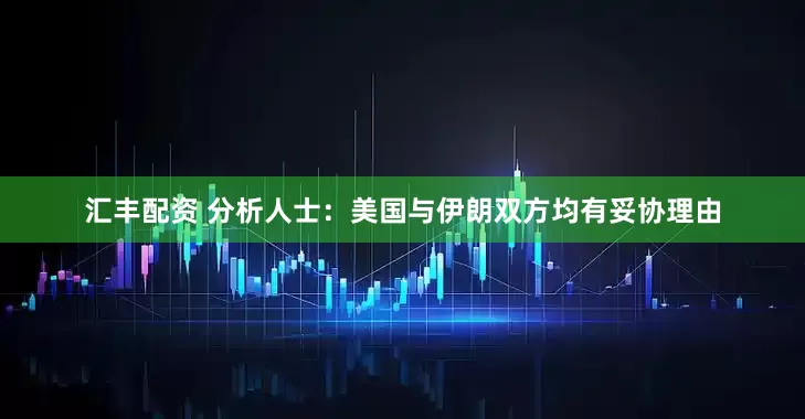 汇丰配资 分析人士：美国与伊朗双方均有妥协理由