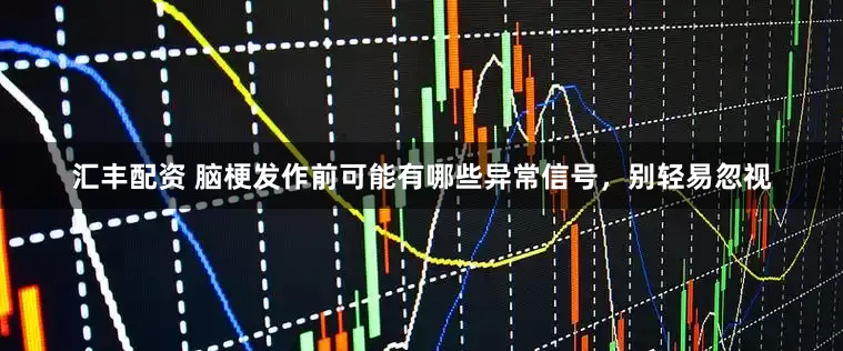 汇丰配资 脑梗发作前可能有哪些异常信号，别轻易忽视